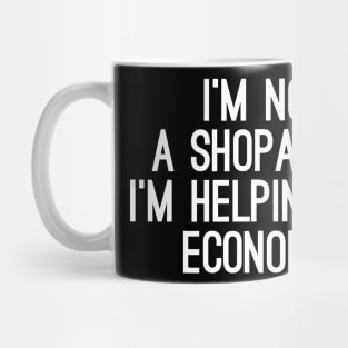 I Am Not A Shopaholic, I'm Helping The Economy Mug